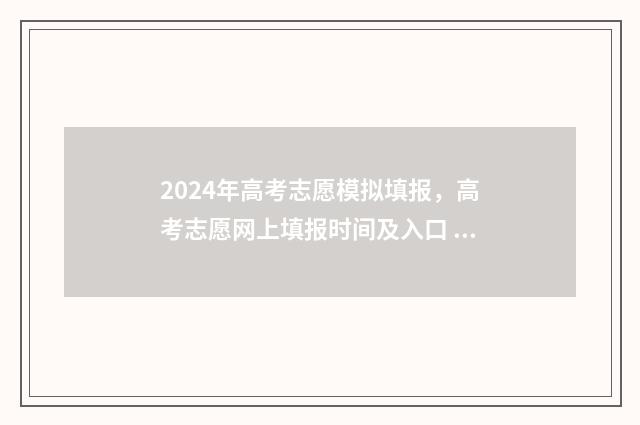2024年高考志愿模拟填报，高考志愿网上填报时间及入口 2024年高考志愿可以报几个志愿