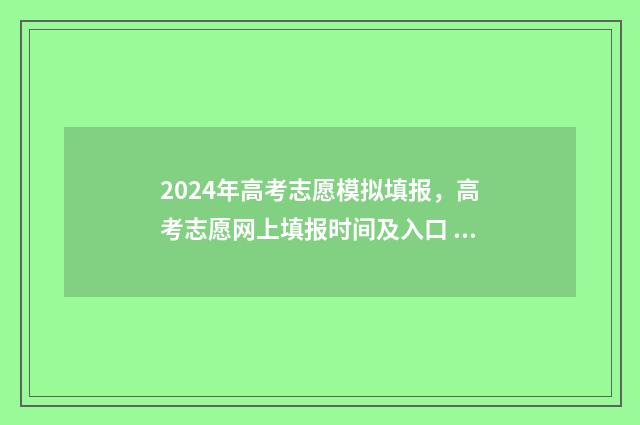 2024年高考志愿模拟填报，高考志愿网上填报时间及入口 2024年高考志愿可以报几个志愿