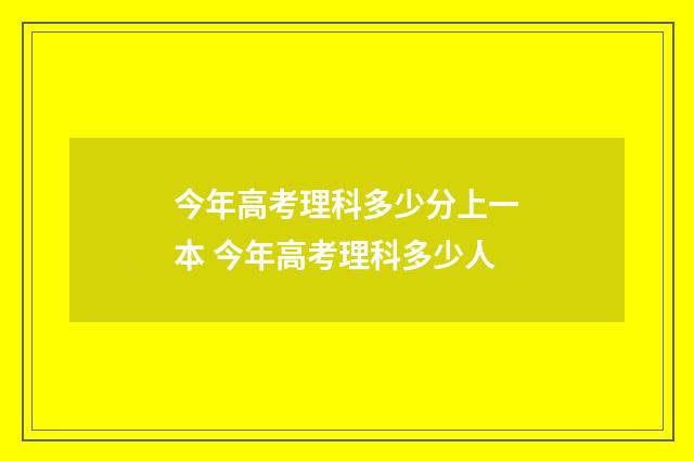 今年高考理科多少分上一本 今年高考理科多少人