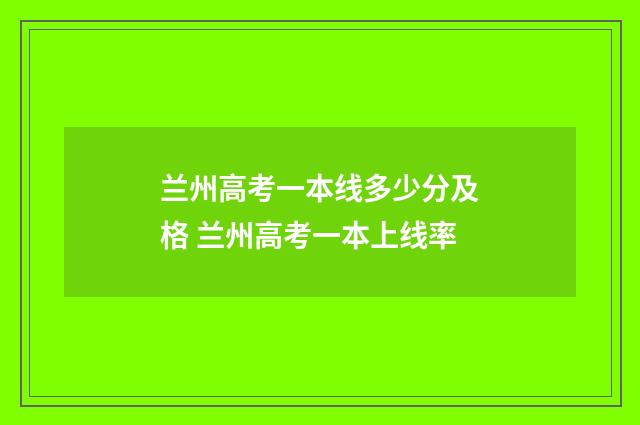 兰州高考一本线多少分及格 兰州高考一本上线率