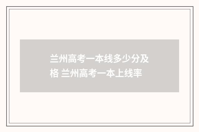 兰州高考一本线多少分及格 兰州高考一本上线率