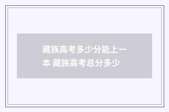 藏族高考多少分能上一本 藏族高考总分多少
