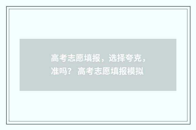 高考志愿填报，选择夸克，准吗？ 高考志愿填报模拟