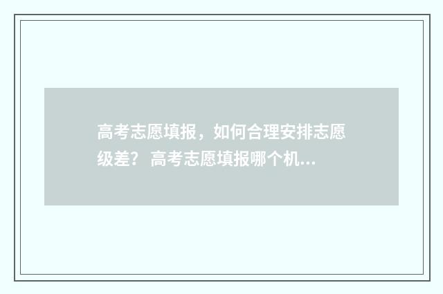 高考志愿填报，如何合理安排志愿级差？ 高考志愿填报哪个机构好