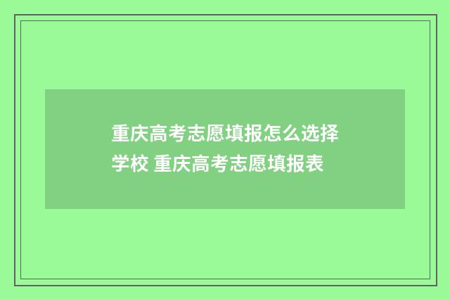 重庆高考志愿填报怎么选择学校 重庆高考志愿填报表
