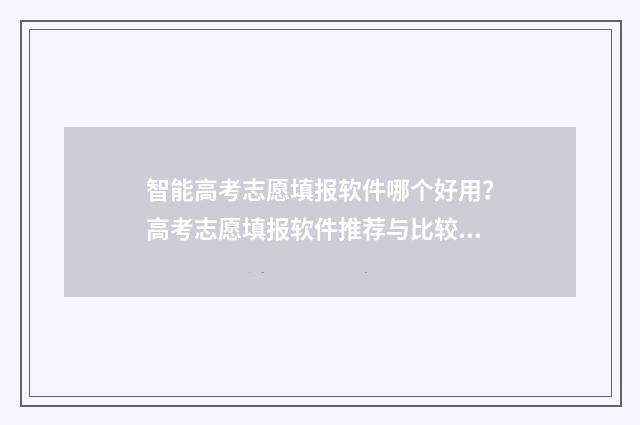 智能高考志愿填报软件哪个好用？高考志愿填报软件推荐与比较 智能高考志愿填报系