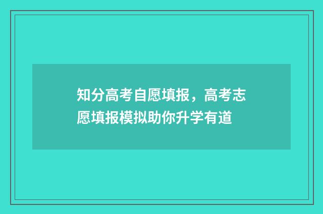 知分高考自愿填报，高考志愿填报模拟助你升学有道