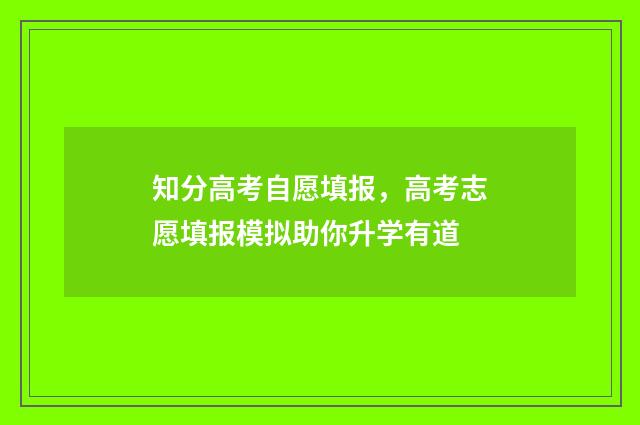 知分高考自愿填报，高考志愿填报模拟助你升学有道