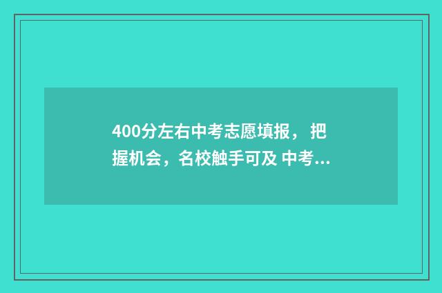 400分左右中考志愿填报， 把握机会，名校触手可及 中考400分可以上哪些高中
