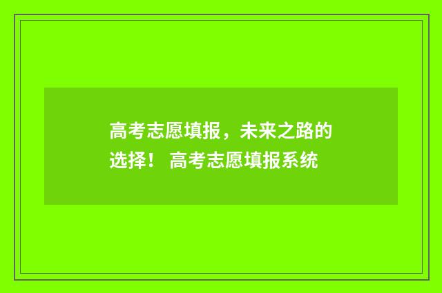 高考志愿填报，未来之路的选择！ 高考志愿填报系统