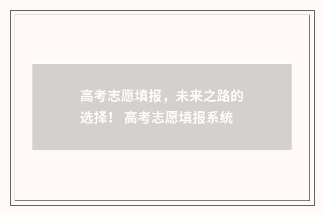 高考志愿填报，未来之路的选择！ 高考志愿填报系统