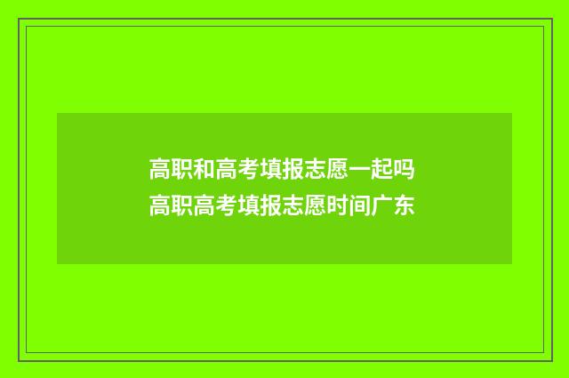 高职和高考填报志愿一起吗 高职高考填报志愿时间广东