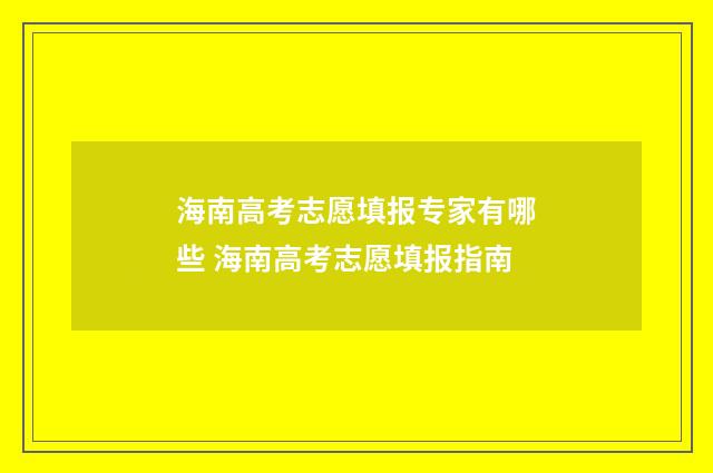 海南高考志愿填报专家有哪些 海南高考志愿填报指南
