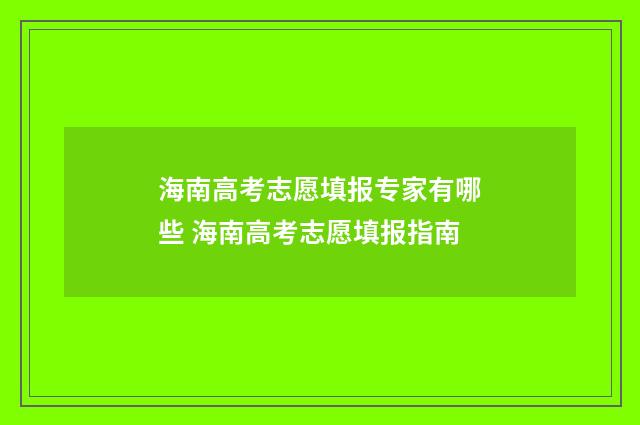 海南高考志愿填报专家有哪些 海南高考志愿填报指南