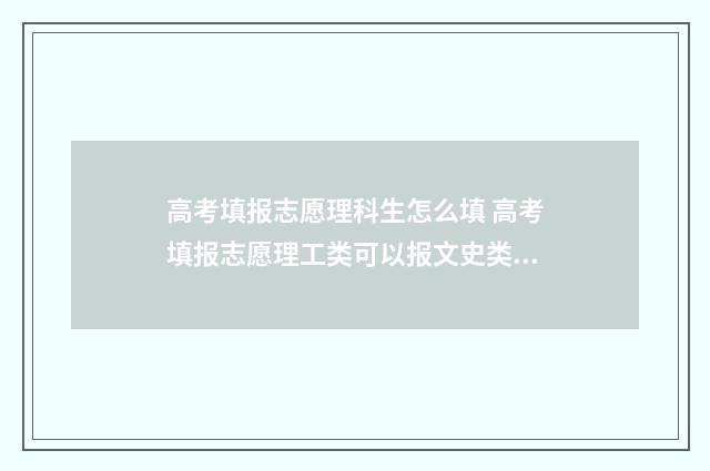 高考填报志愿理科生怎么填 高考填报志愿理工类可以报文史类吗