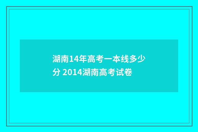 湖南14年高考一本线多少分 2014湖南高考试卷