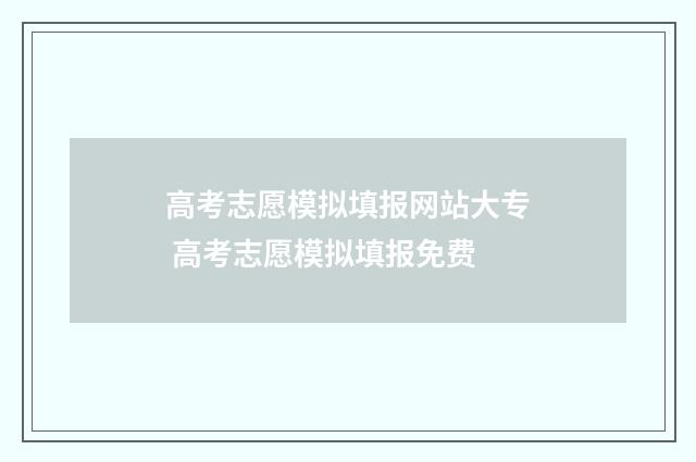高考志愿模拟填报网站大专 高考志愿模拟填报免费