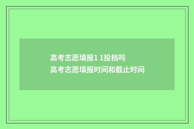 高考志愿填报1 1投档吗 高考志愿填报时间和截止时间