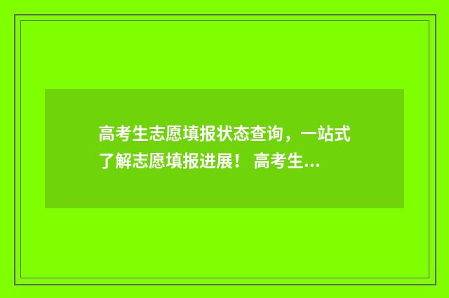 高考生志愿填报状态查询，一站式了解志愿填报进展！ 高考生志愿填报专业的选择