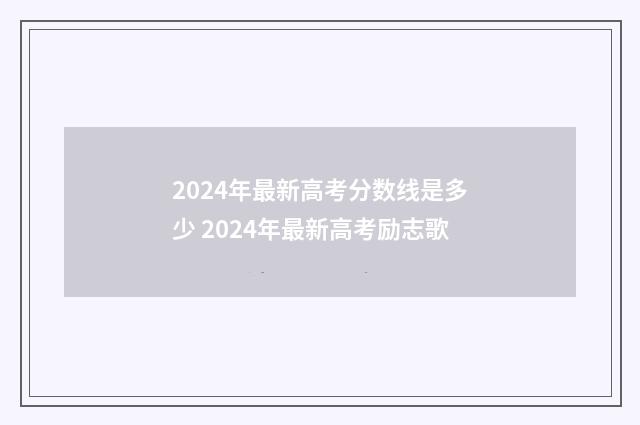 2024年最新高考分数线是多少 2024年最新高考励志歌