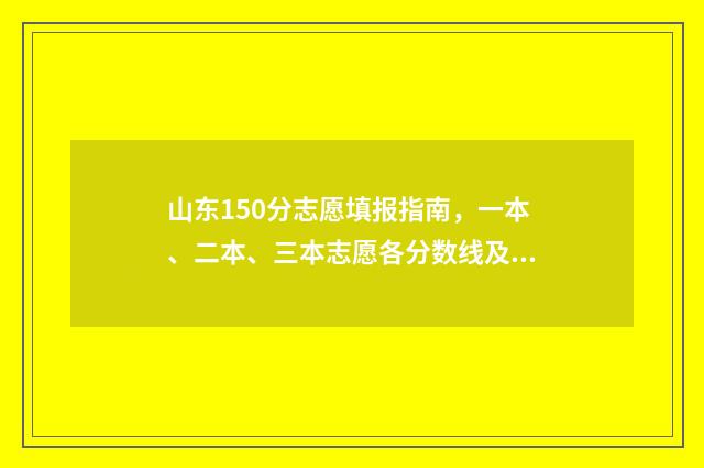 山东150分志愿填报指南，一本、二本、三本志愿各分数线及院校推荐 山东省高考150分能上大专吗