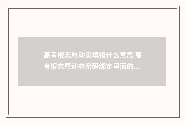 高考报志愿动态填报什么意思 高考报志愿动态密码绑定里面的验证码是什么
