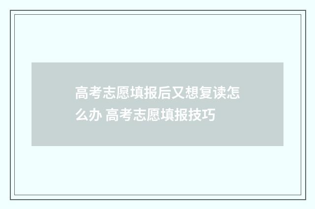 高考志愿填报后又想复读怎么办 高考志愿填报技巧
