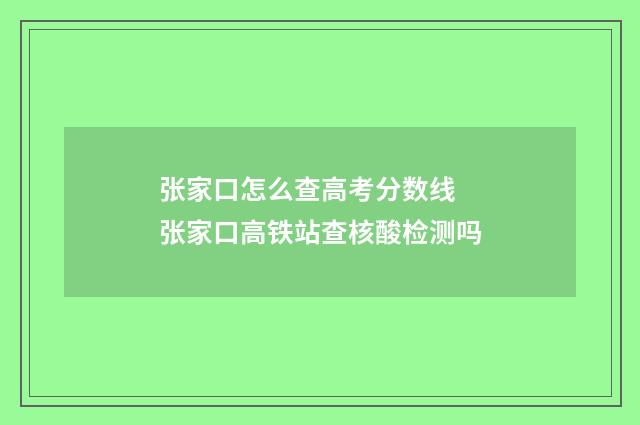 张家口怎么查高考分数线 张家口高铁站查核酸检测吗