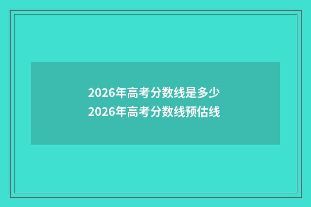 2026年高考分数线是多少 2026年高考分数线预估线