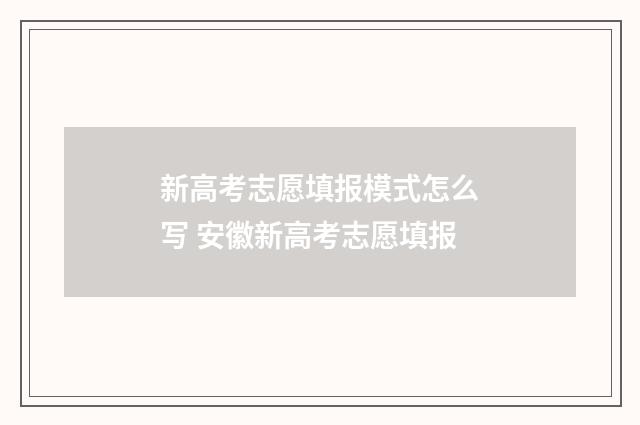 新高考志愿填报模式怎么写 安徽新高考志愿填报