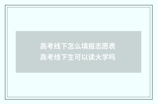 高考线下怎么填报志愿表 高考线下生可以读大学吗