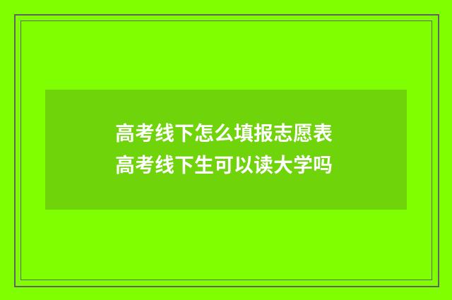 高考线下怎么填报志愿表 高考线下生可以读大学吗