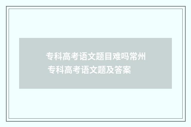 专科高考语文题目难吗常州 专科高考语文题及答案