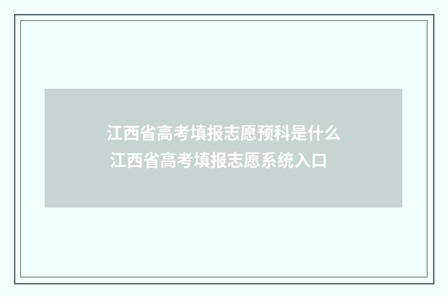 江西省高考填报志愿预科是什么 江西省高考填报志愿系统入口