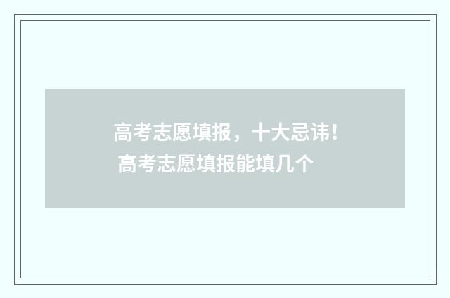 高考志愿填报，十大忌讳！ 高考志愿填报能填几个