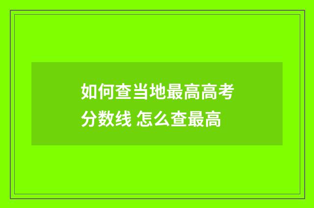 如何查当地最高高考分数线 怎么查最高