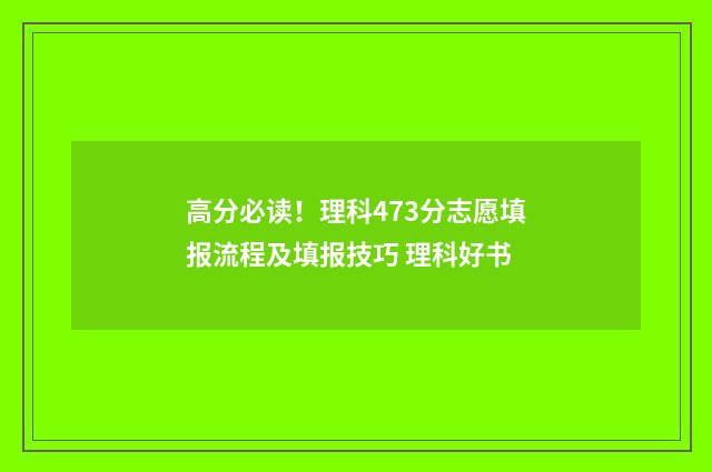 高分必读！理科473分志愿填报流程及填报技巧 理科好书