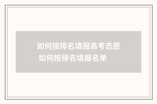 如何按排名填报高考志愿 如何按排名填报名单