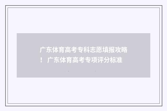 广东体育高考专科志愿填报攻略！ 广东体育高考专项评分标准