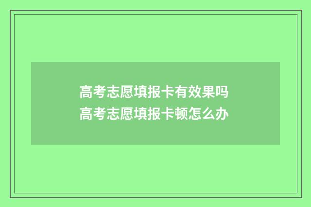 高考志愿填报卡有效果吗 高考志愿填报卡顿怎么办