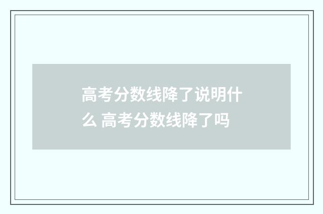 高考分数线降了说明什么 高考分数线降了吗