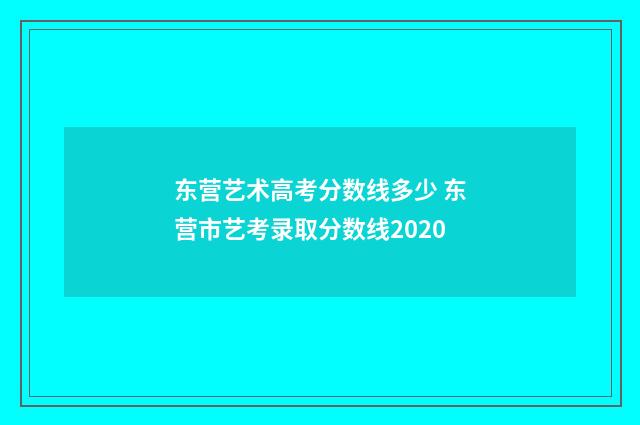 东营艺术高考分数线多少 东营市艺考录取分数线2020