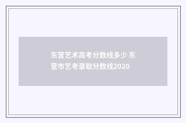 东营艺术高考分数线多少 东营市艺考录取分数线2020