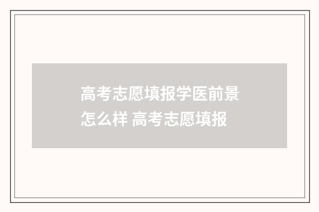 高考志愿填报学医前景怎么样 高考志愿填报