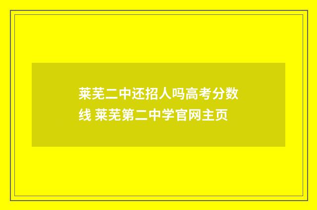 莱芜二中还招人吗高考分数线 莱芜第二中学官网主页