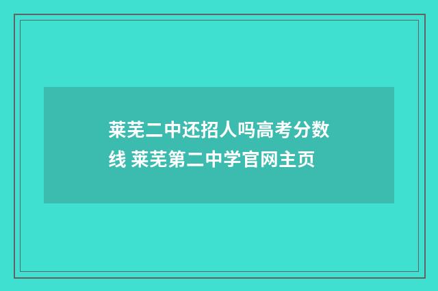 莱芜二中还招人吗高考分数线 莱芜第二中学官网主页