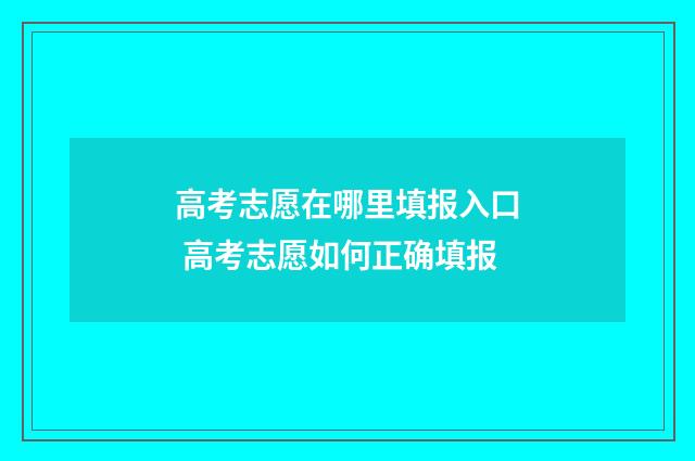 高考志愿在哪里填报入口 高考志愿如何正确填报