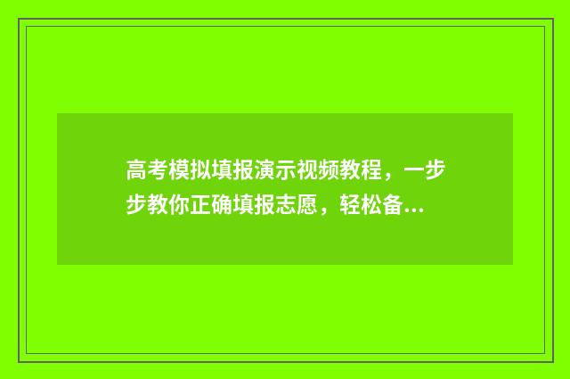 高考模拟填报演示视频教程，一步步教你正确填报志愿，轻松备战高考！ 高考模拟填报系统怎么填