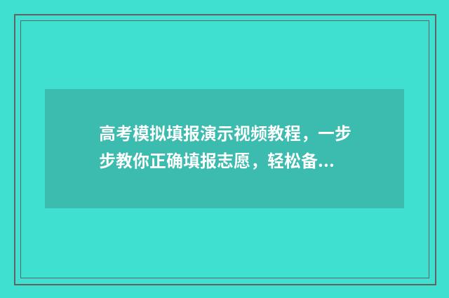 高考模拟填报演示视频教程，一步步教你正确填报志愿，轻松备战高考！ 高考模拟填报系统怎么填