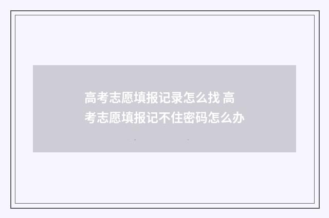 高考志愿填报记录怎么找 高考志愿填报记不住密码怎么办